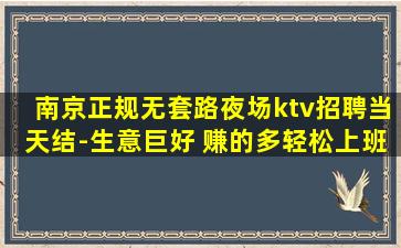 南京正规无套路夜场ktv招聘当天结-生意巨好 赚的多轻松上班